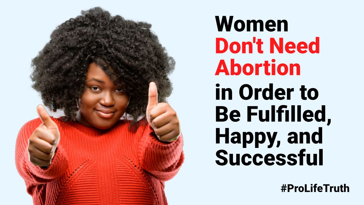 Women Don't Need Abortion in Order to Be Fulfilled, Happy, and Successful